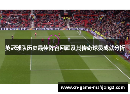 英冠球队历史最佳阵容回顾及其传奇球员成就分析