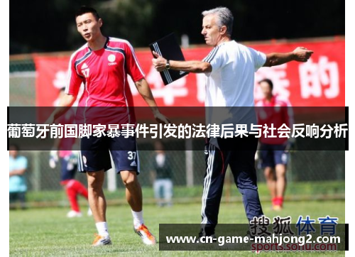 葡萄牙前国脚家暴事件引发的法律后果与社会反响分析