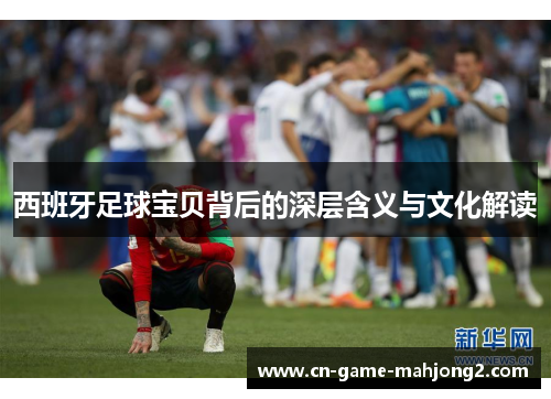 西班牙足球宝贝背后的深层含义与文化解读