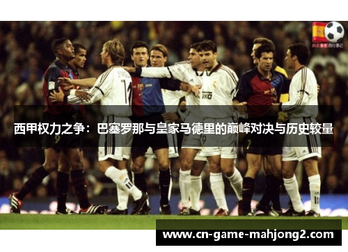 西甲权力之争：巴塞罗那与皇家马德里的巅峰对决与历史较量