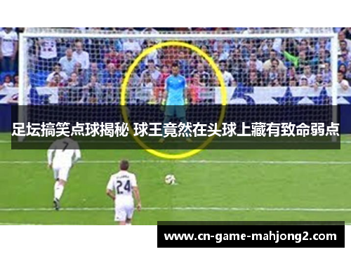足坛搞笑点球揭秘 球王竟然在头球上藏有致命弱点