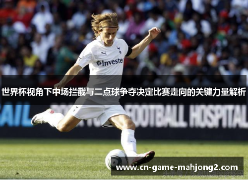 世界杯视角下中场拦截与二点球争夺决定比赛走向的关键力量解析