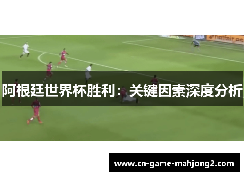 阿根廷世界杯胜利：关键因素深度分析