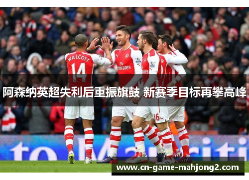 阿森纳英超失利后重振旗鼓 新赛季目标再攀高峰