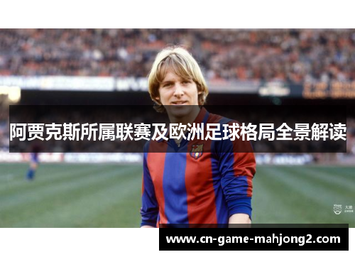 阿贾克斯所属联赛及欧洲足球格局全景解读