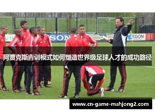 阿贾克斯青训模式如何塑造世界级足球人才的成功路径