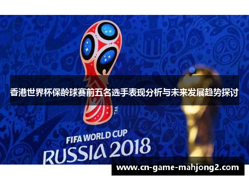 香港世界杯保龄球赛前五名选手表现分析与未来发展趋势探讨