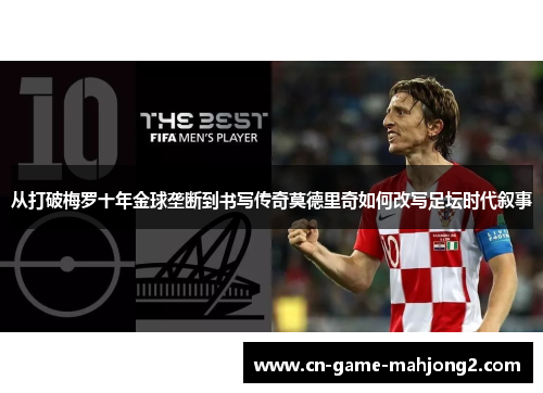 从打破梅罗十年金球垄断到书写传奇莫德里奇如何改写足坛时代叙事