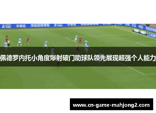 佩德罗内托小角度爆射破门助球队领先展现超强个人能力