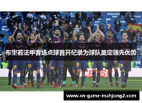 布里若法甲客场点球首开纪录为球队奠定领先优势