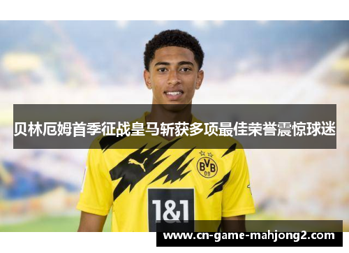 贝林厄姆首季征战皇马斩获多项最佳荣誉震惊球迷