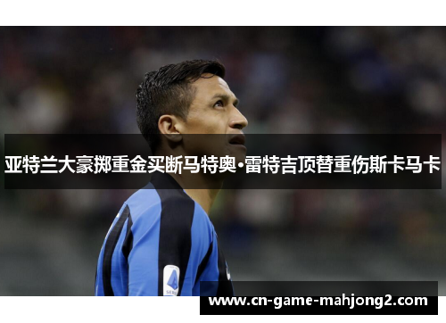亚特兰大豪掷重金买断马特奥·雷特吉顶替重伤斯卡马卡