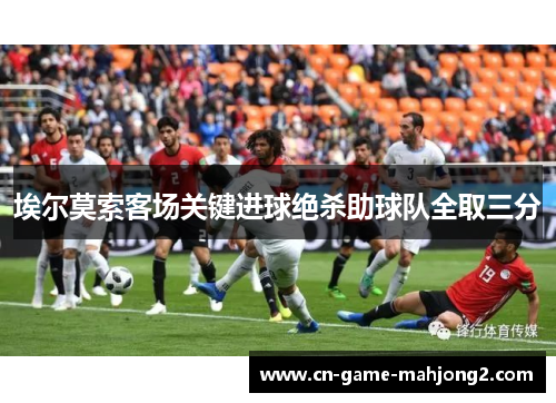 埃尔莫索客场关键进球绝杀助球队全取三分