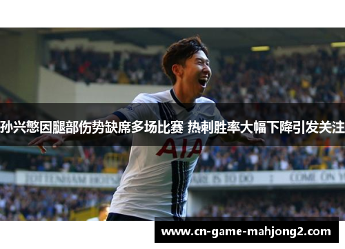 孙兴慜因腿部伤势缺席多场比赛 热刺胜率大幅下降引发关注