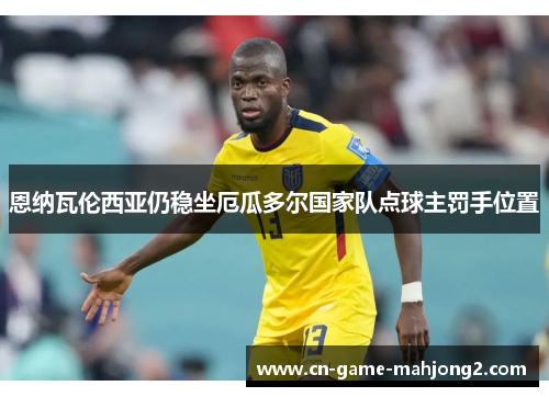 恩纳瓦伦西亚仍稳坐厄瓜多尔国家队点球主罚手位置