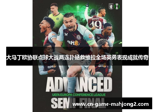 大马丁欧协联点球大战两连扑拯救维拉全场英勇表现成就传奇