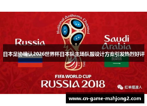 日本足协确认2026世界杯日本队主场队服设计方案引发热烈好评 日本足协确认2026世界杯日本队主场队服设计方案引发热烈好评