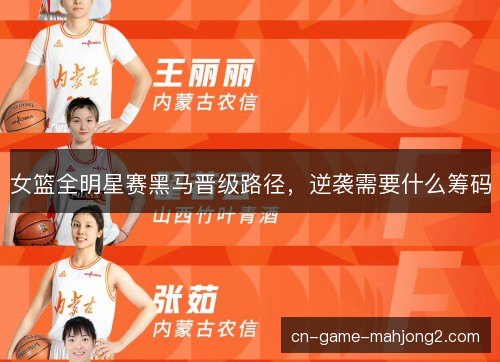 女篮全明星赛黑马晋级路径，逆袭需要什么筹码