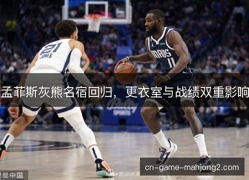孟菲斯灰熊名宿回归,更衣室与战绩双重影响 孟菲斯灰熊名宿回归,更衣室与战绩双重影响